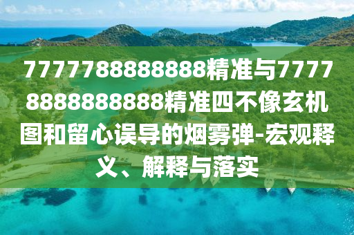 7777788888888精準(zhǔn)與77778888888888精準(zhǔn)四不像玄機(jī)圖和留心誤導(dǎo)的煙霧彈-宏觀釋義、解釋與落實(shí)