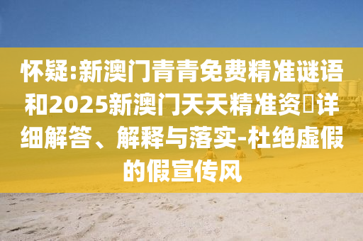 懷疑:新澳門青青免費精準(zhǔn)謎語和2025新澳門天天精準(zhǔn)資枓詳細(xì)解答、解釋與落實-杜絕虛假的假宣傳風(fēng)