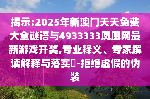 揭示:2025年新澳門天天免費(fèi)大全謎語與4933333鳳凰網(wǎng)最新游戲開獎(jiǎng),專業(yè)釋義、專家解讀解釋與落實(shí)?-拒絕虛假的偽裝