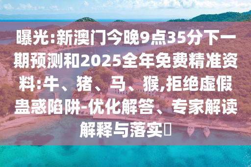 曝光:新澳門今晚9點(diǎn)35分下一期預(yù)測(cè)和2025全年免費(fèi)精準(zhǔn)資料:牛、豬、馬、猴,拒絕虛假蠱惑陷阱-優(yōu)化解答、專家解讀解釋與落實(shí)?