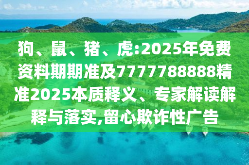 狗、鼠、豬、虎:2025年免費(fèi)資料期期準(zhǔn)及7777788888精準(zhǔn)2025本質(zhì)釋義、專家解讀解釋與落實(shí),留心欺詐性廣告