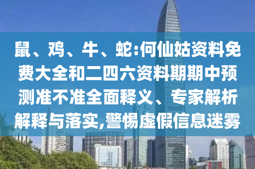 鼠、雞、牛、蛇:何仙姑資料免費(fèi)大全和二四六資料期期中預(yù)測(cè)準(zhǔn)不準(zhǔn)全面釋義、專家解析解釋與落實(shí),警惕虛假信息迷霧