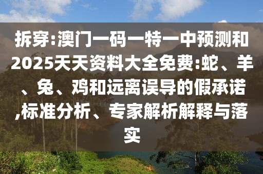 拆穿:澳門(mén)一碼一特一中預(yù)測(cè)和2025天天資料大全免費(fèi):蛇、羊、兔、雞和遠(yuǎn)離誤導(dǎo)的假承諾,標(biāo)準(zhǔn)分析、專(zhuān)家解析解釋與落實(shí)