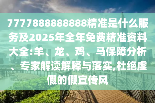 7777888888888精準是什么服務及2025年全年免費精準資料大全:羊、龍、雞、馬保障分析、專家解讀解釋與落實,杜絕虛假的假宣傳風