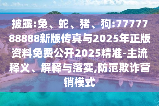 披露:兔、蛇、豬、狗:7777788888新版?zhèn)髡媾c2025年正版資料免費(fèi)公開(kāi)2025精準(zhǔn)-主流釋義、解釋與落實(shí),防范欺詐營(yíng)銷(xiāo)模式