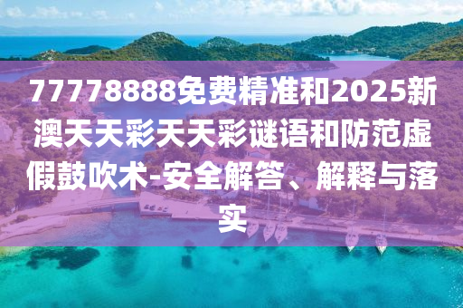 77778888免費(fèi)精準(zhǔn)和2025新澳天天彩天天彩謎語(yǔ)和防范虛假鼓吹術(shù)-安全解答、解釋與落實(shí)