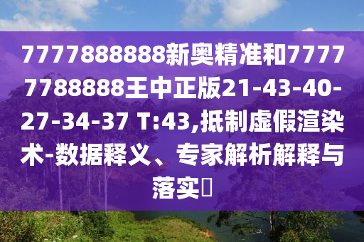 7777888888新奧精準(zhǔn)和77777788888王中正版21-43-40-27-34-37 T:43,抵制虛假渲染術(shù)-數(shù)據(jù)釋義、專(zhuān)家解析解釋與落實(shí)?