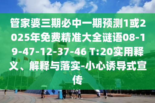 管家婆三期必中一期預測1或2025年免費精準大全謎語08-19-47-12-37-46 T:20實用釋義、解釋與落實-小心誘導式宣傳