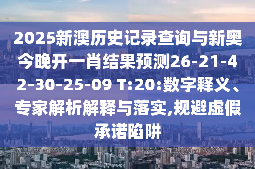 2025新澳歷史記錄查詢與新奧今晚開一肖結(jié)果預(yù)測26-21-42-30-25-09 T:20:數(shù)字釋義、專家解析解釋與落實,規(guī)避虛假承諾陷阱