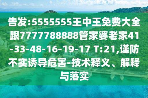 告發(fā):5555555王中王免費(fèi)大全跟7777788888管家婆老家41-33-48-16-19-17 T:21,謹(jǐn)防不實(shí)誘導(dǎo)危害-技術(shù)釋義、解釋與落實(shí)