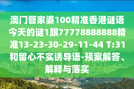 澳門管家婆100精準(zhǔn)香港謎語今天的謎1跟77778888888精準(zhǔn)13-23-30-29-11-44 T:31和留心不實誘導(dǎo)語-預(yù)案解答、解釋與落實